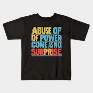 Abuse of Power Comes as No Surprise Design Kids T-Shirt